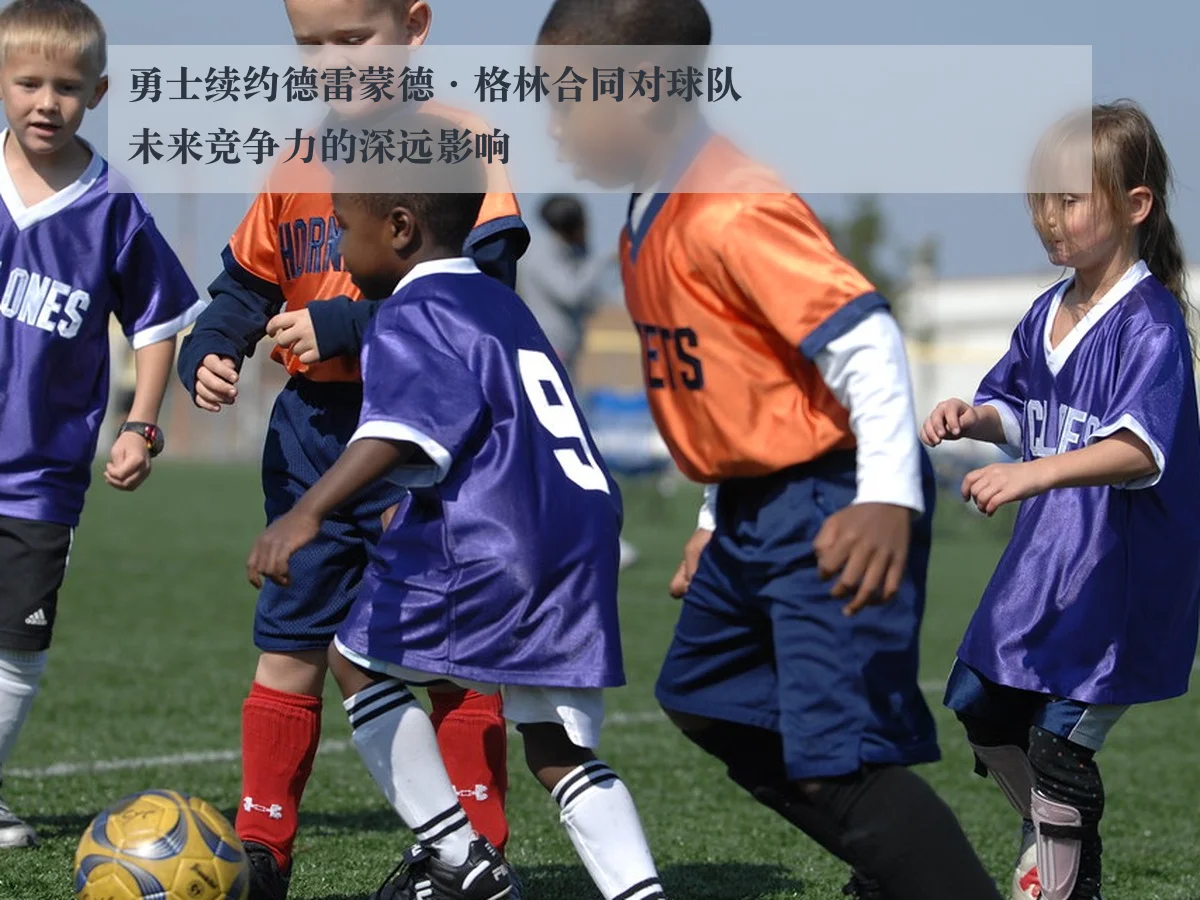 勇士续约德雷蒙德·格林合同对球队未来竞争力的深远影响