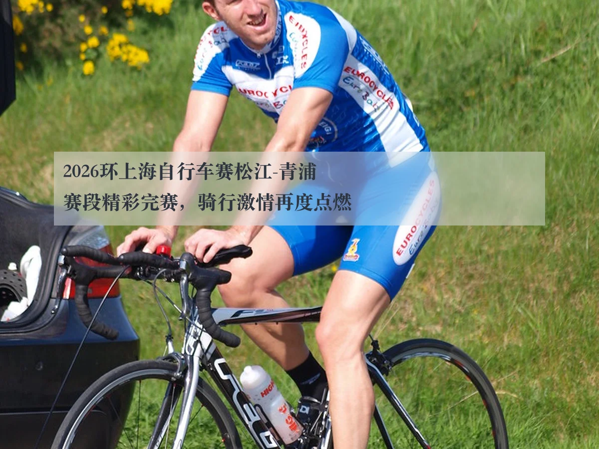 2026环上海自行车赛松江-青浦赛段精彩完赛，骑行激情再度点燃